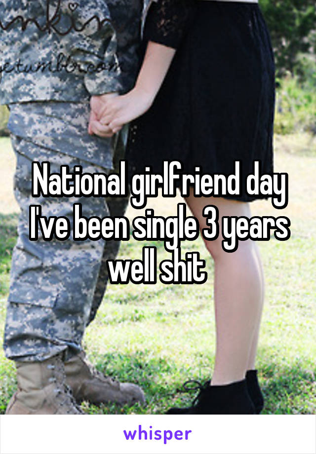 National girlfriend day I've been single 3 years well shit 