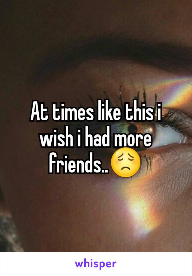 At times like this i wish i had more friends..😟