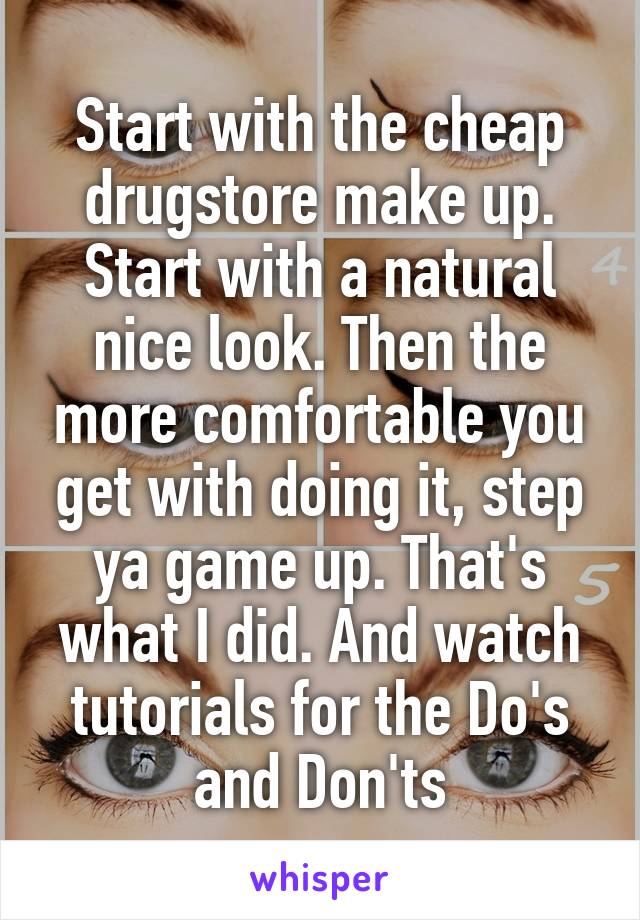 Start with the cheap drugstore make up. Start with a natural nice look. Then the more comfortable you get with doing it, step ya game up. That's what I did. And watch tutorials for the Do's and Don'ts