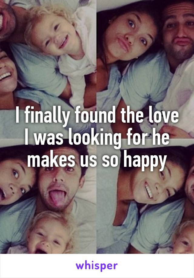 I finally found the love I was looking for he makes us so happy