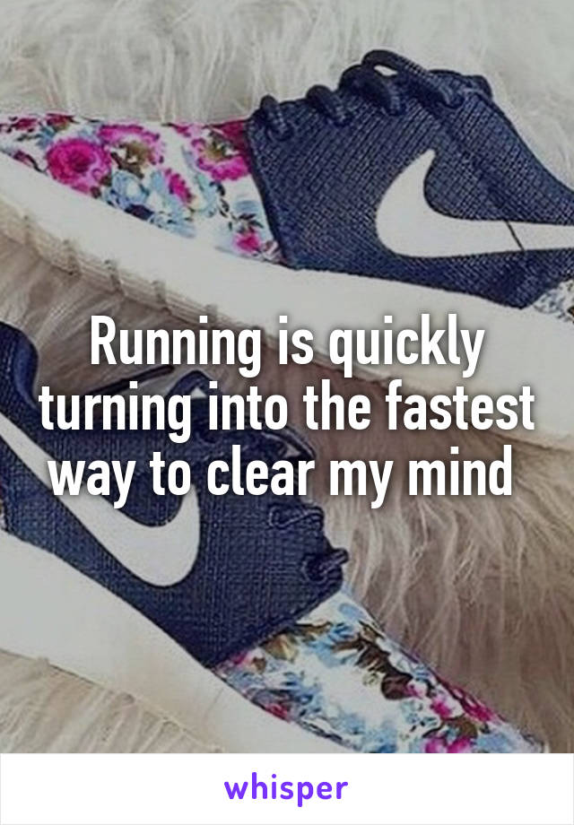 Running is quickly turning into the fastest way to clear my mind 