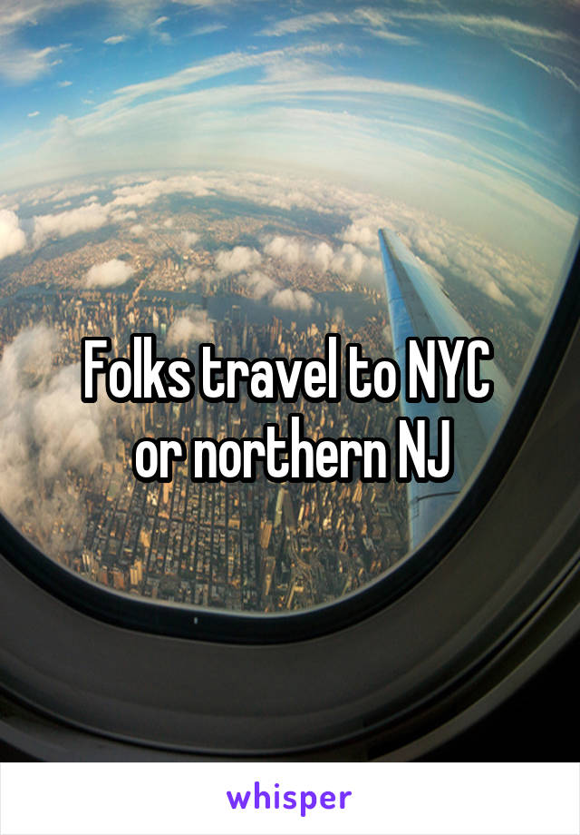 Folks travel to NYC 
or northern NJ