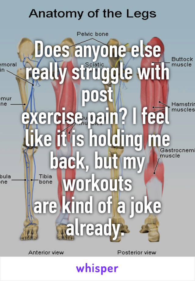 Does anyone else really struggle with post
exercise pain? I feel 
like it is holding me
back, but my workouts
are kind of a joke already. 