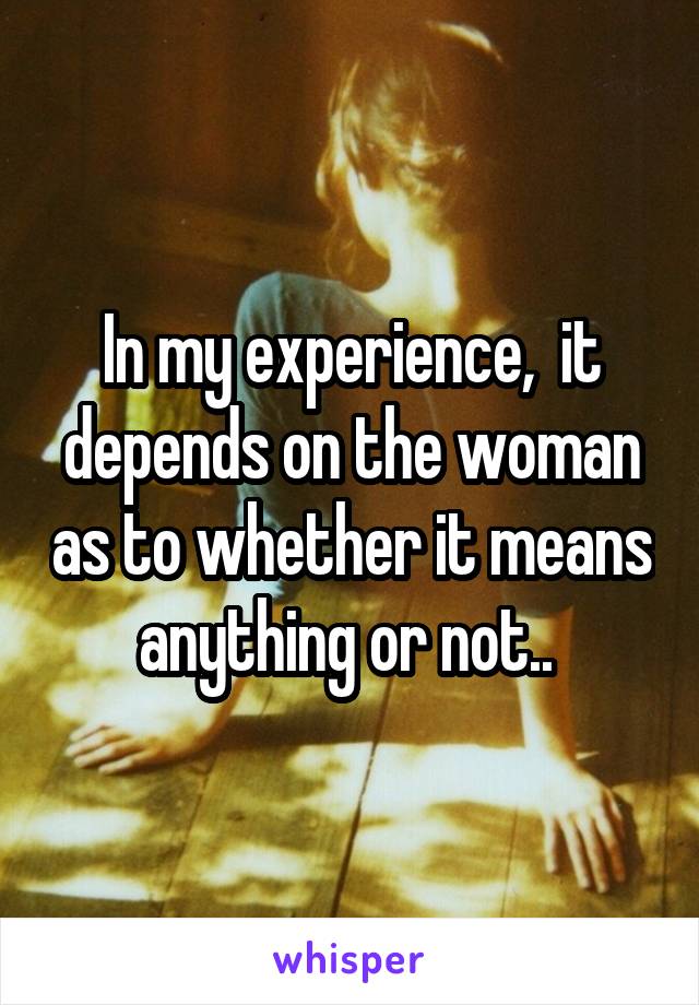 In my experience,  it depends on the woman as to whether it means anything or not.. 