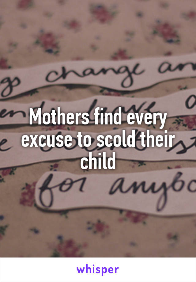 Mothers find every excuse to scold their child