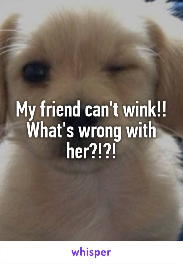 My friend can't wink!! What's wrong with her?!?!