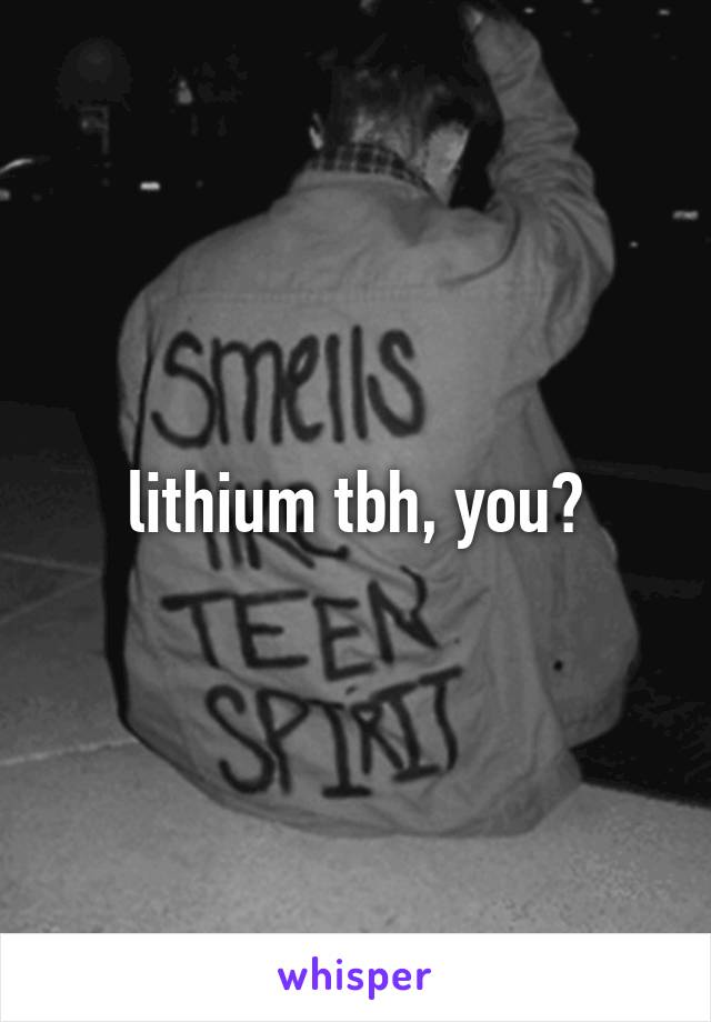 lithium tbh, you?