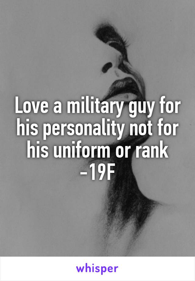 Love a military guy for his personality not for his uniform or rank -19F