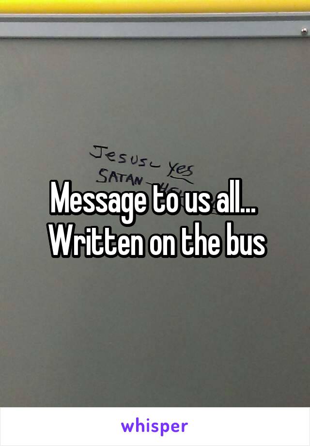 Message to us all... 
Written on the bus