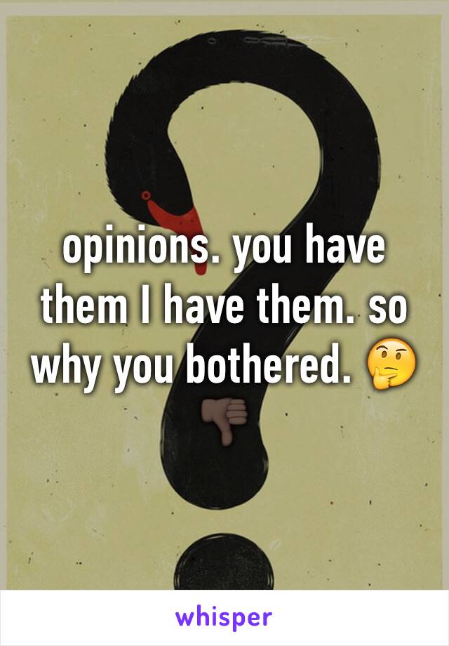 opinions. you have them I have them. so why you bothered. 🤔👎🏿