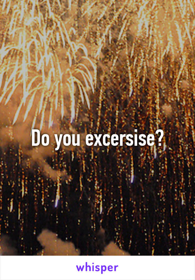 Do you excersise?