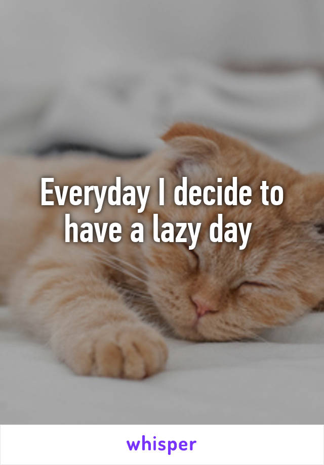 Everyday I decide to have a lazy day 
