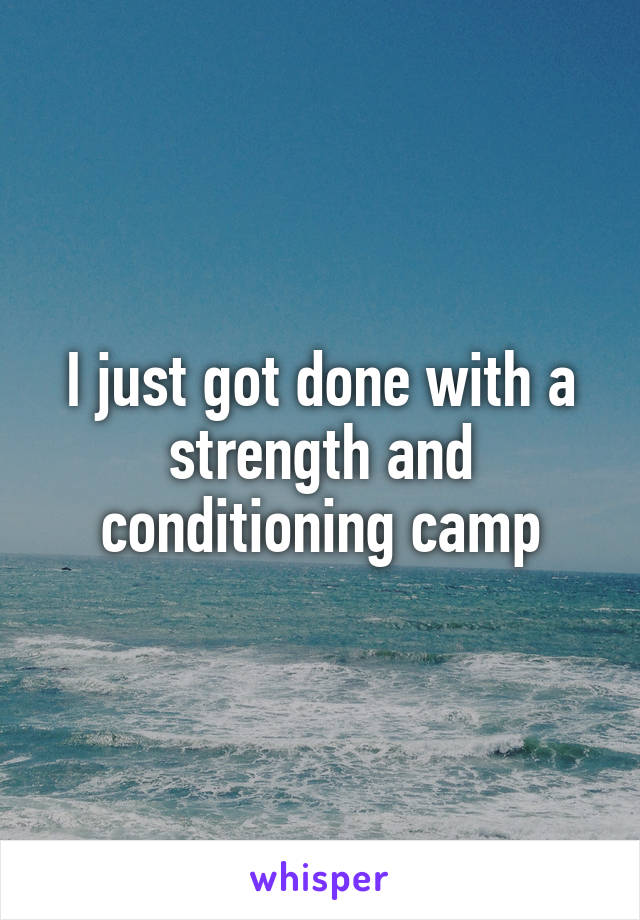 I just got done with a strength and conditioning camp