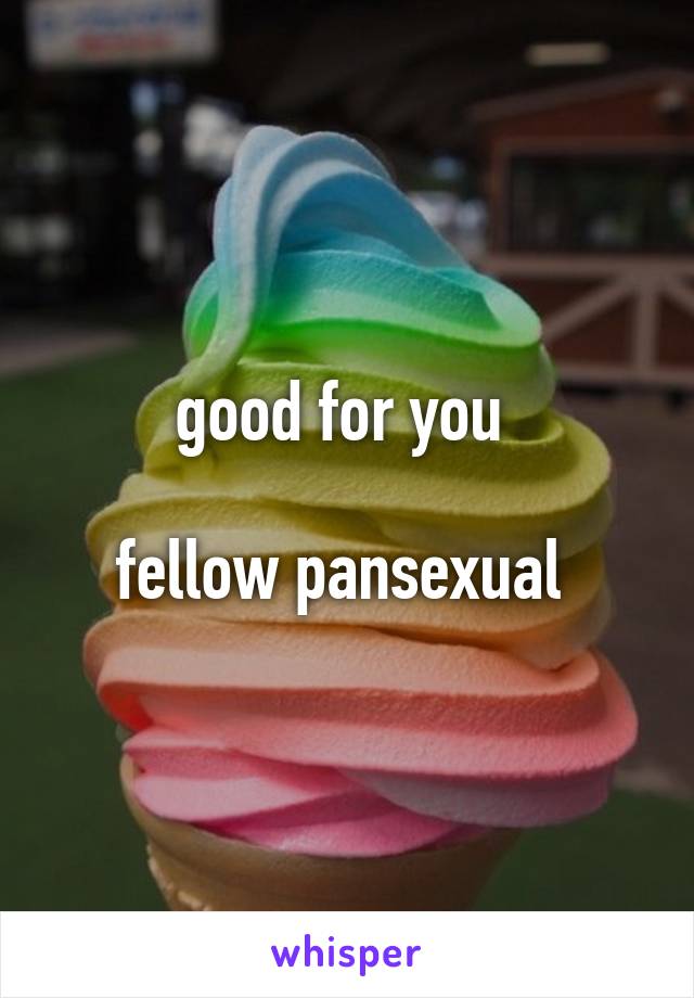 good for you 

fellow pansexual 