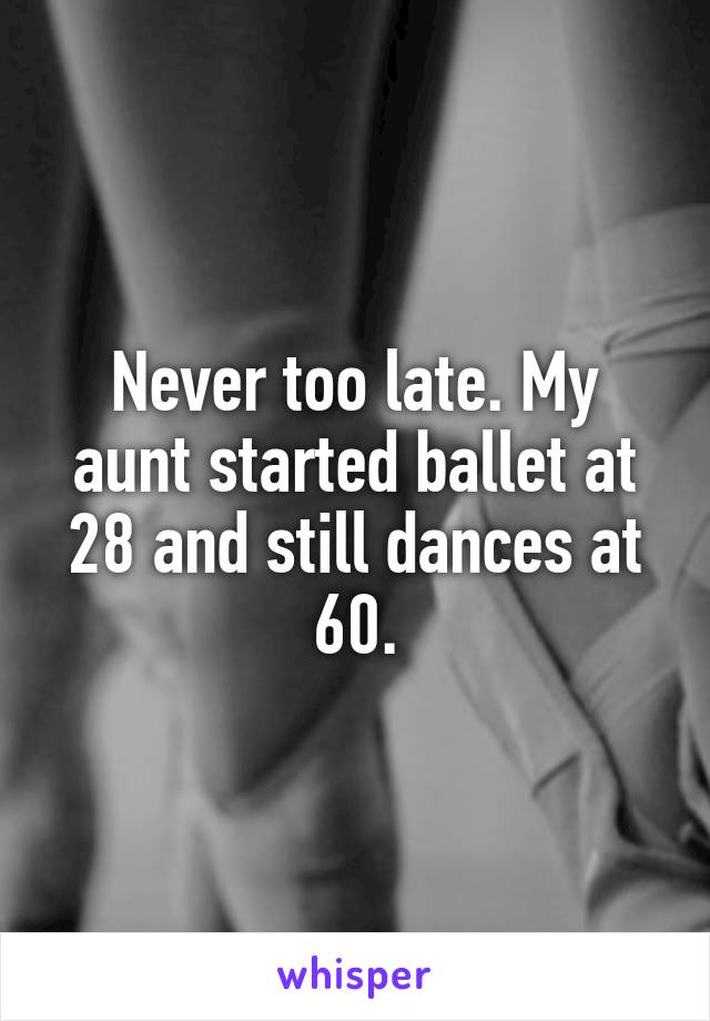 Never too late. My aunt started ballet at 28 and still dances at 60.