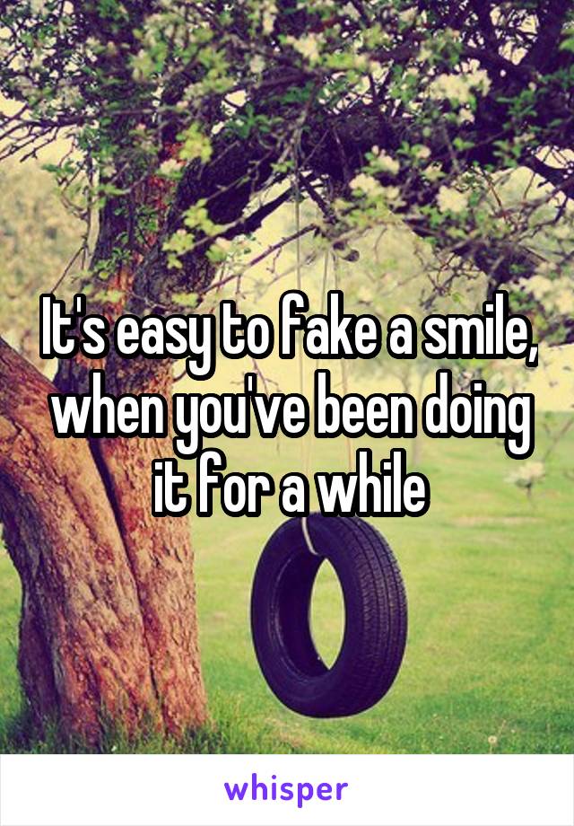 It's easy to fake a smile, when you've been doing it for a while