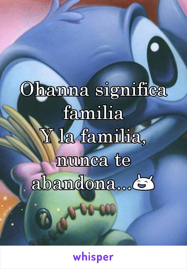 Ohanna significa familia
Y la familia, nunca te abandona...😄