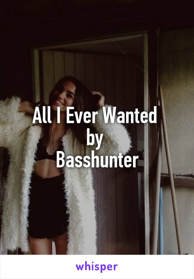 All I Ever Wanted 
by 
Basshunter