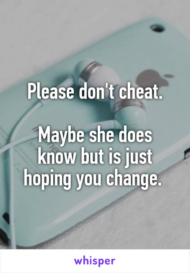 Please don't cheat.

Maybe she does know but is just hoping you change. 