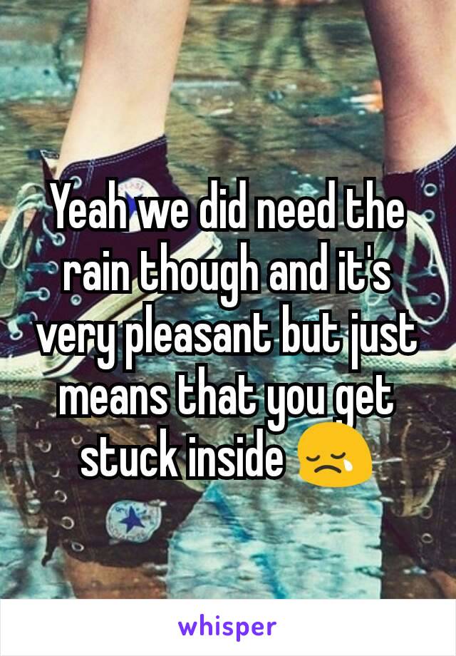 Yeah we did need the rain though and it's very pleasant but just means that you get stuck inside 😢