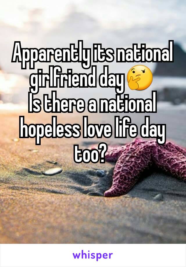 Apparently its national girlfriend day🤔
Is there a national hopeless love life day too? 