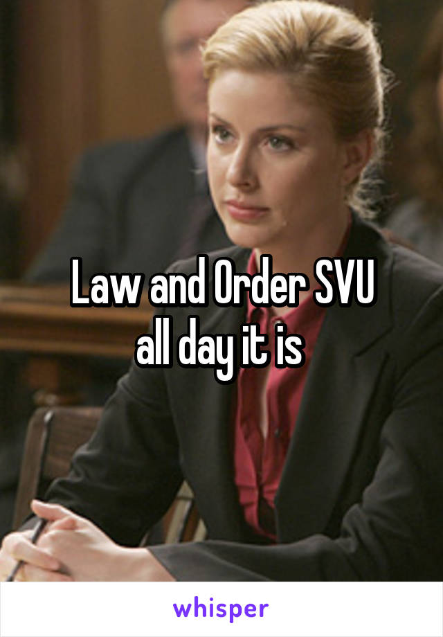 Law and Order SVU
all day it is 