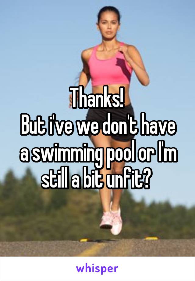 Thanks! 
But i've we don't have a swimming pool or I'm still a bit unfit? 