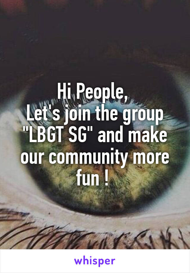 Hi People, 
Let's join the group "LBGT SG" and make our community more fun ! 