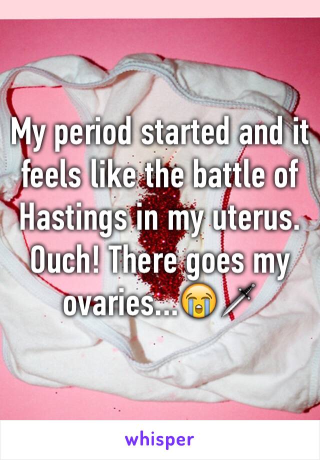 My period started and it feels like the battle of Hastings in my uterus. Ouch! There goes my ovaries...😭🗡