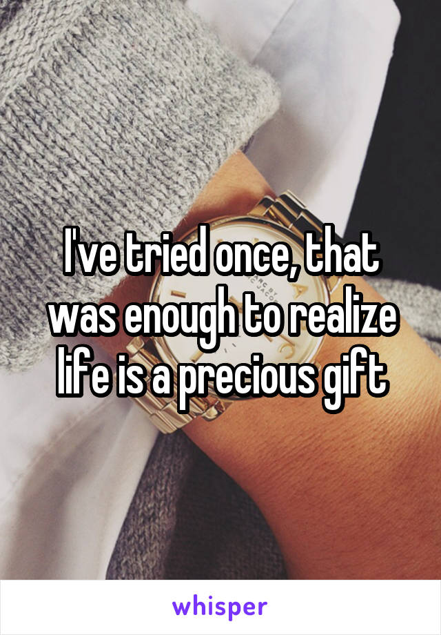 I've tried once, that was enough to realize life is a precious gift