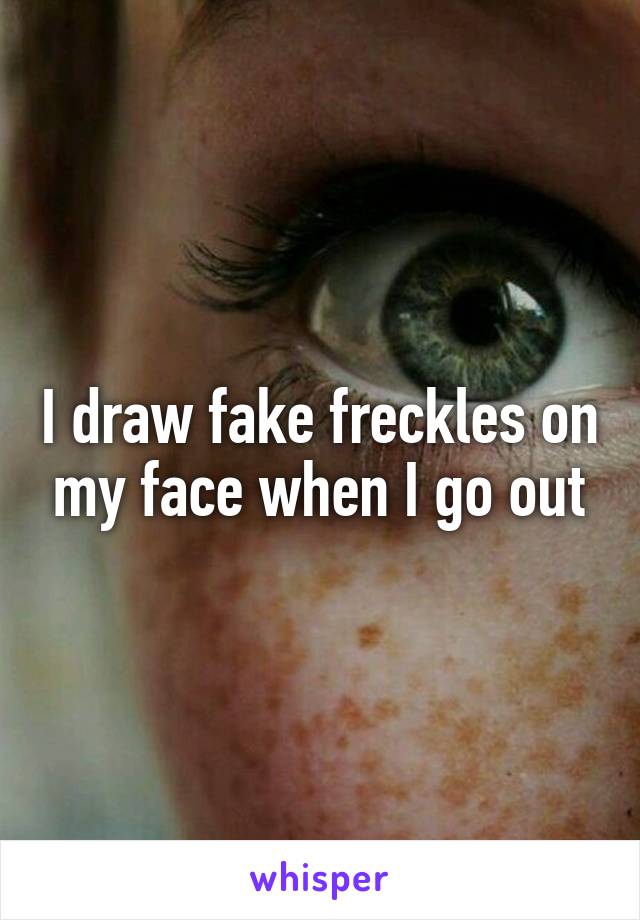 I draw fake freckles on my face when I go out