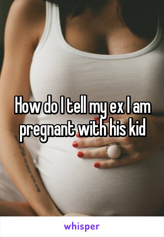 How do I tell my ex I am pregnant with his kid