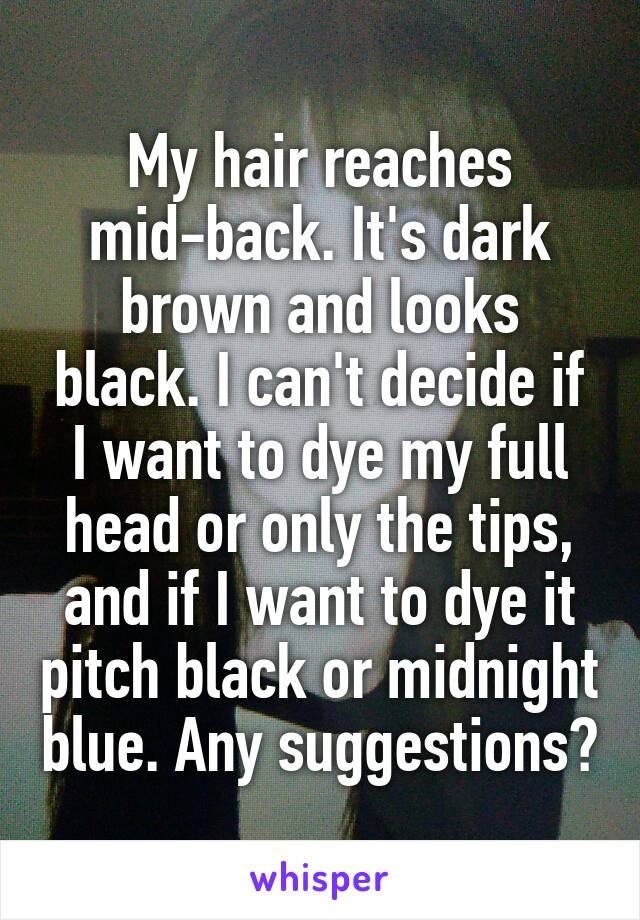 My hair reaches mid-back. It's dark brown and looks black. I can't decide if I want to dye my full head or only the tips, and if I want to dye it pitch black or midnight blue. Any suggestions?