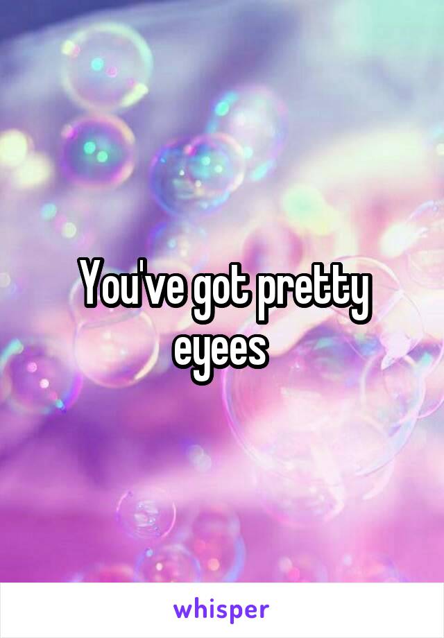 You've got pretty eyees 