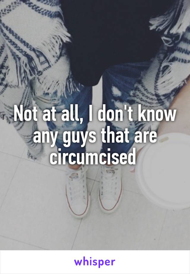 Not at all, I don't know any guys that are circumcised 