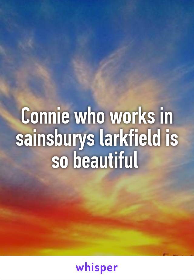 Connie who works in sainsburys larkfield is so beautiful 