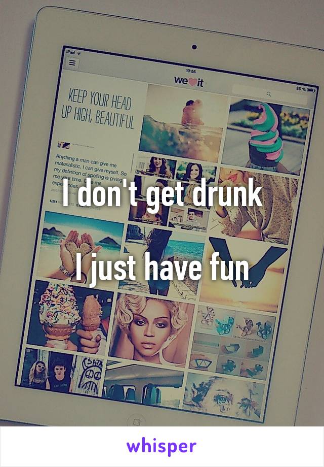 I don't get drunk

I just have fun