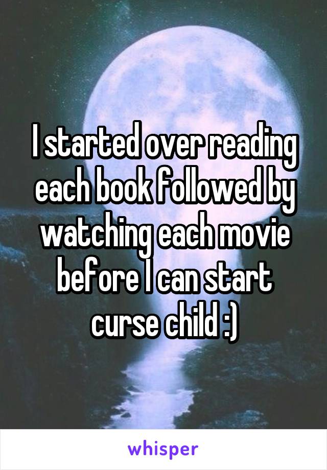 I started over reading each book followed by watching each movie before I can start curse child :)
