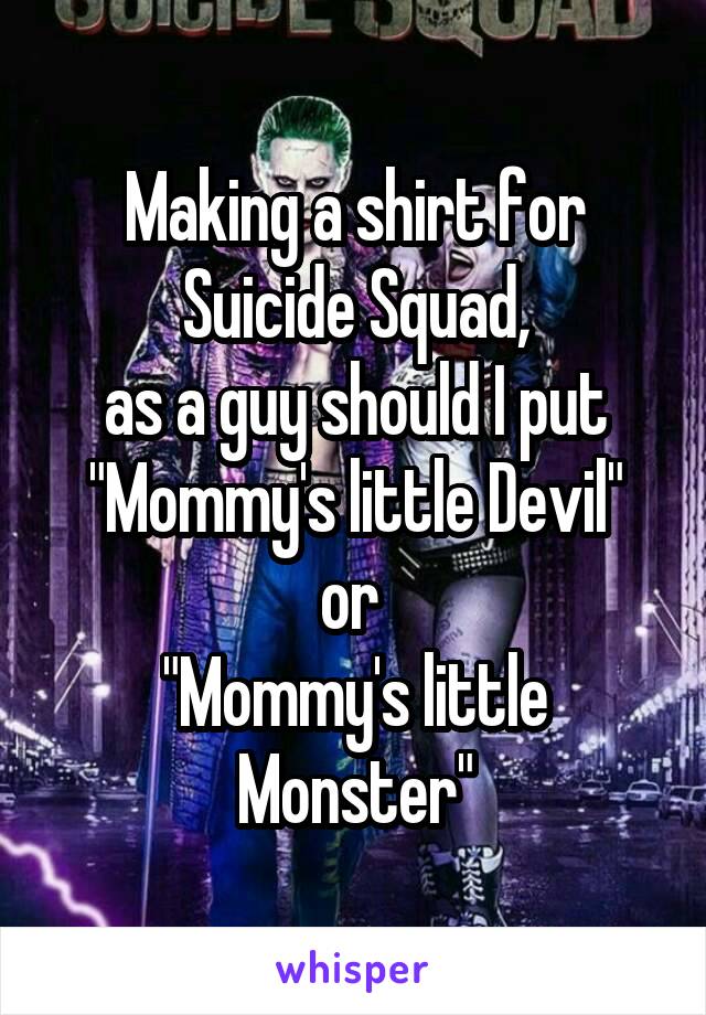 Making a shirt for Suicide Squad,
 as a guy should I put 
"Mommy's little Devil" or 
"Mommy's little Monster"