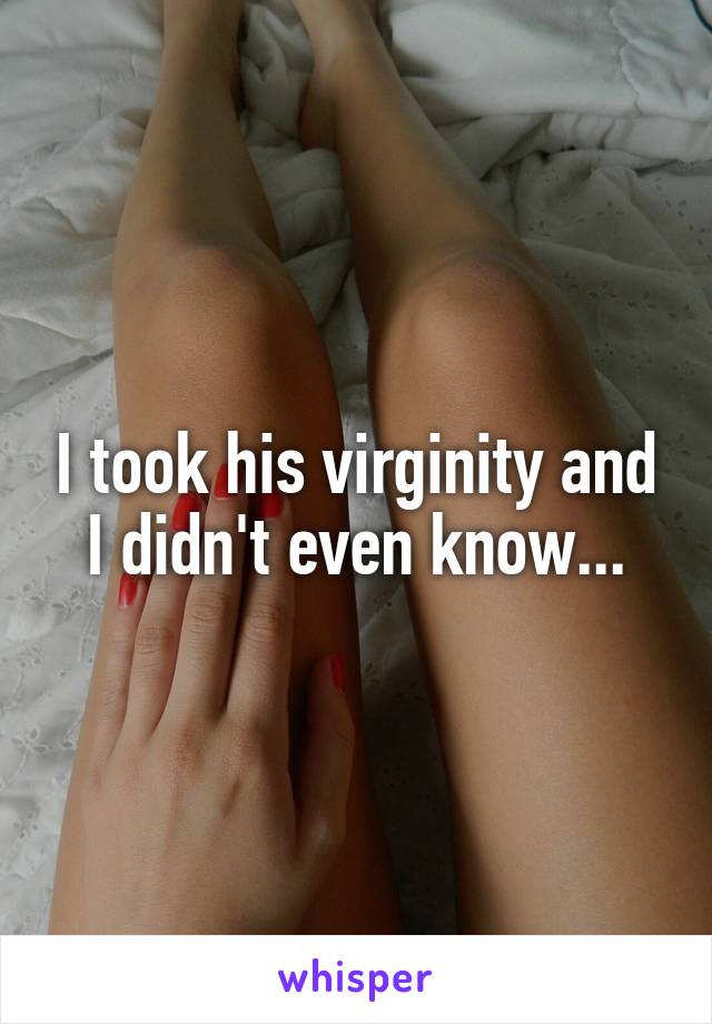 I took his virginity and I didn't even know...