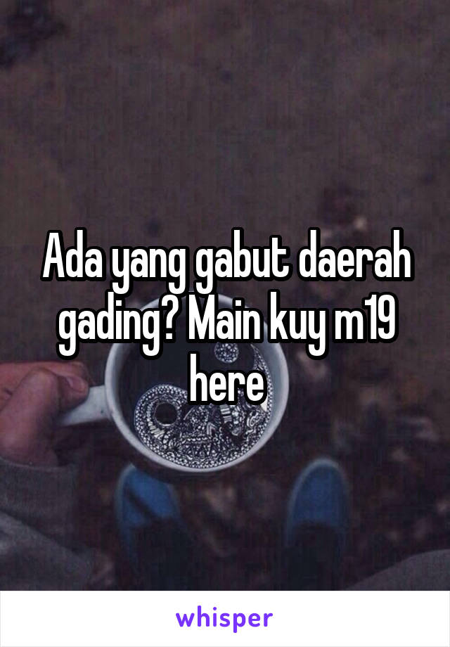 Ada yang gabut daerah gading? Main kuy m19 here