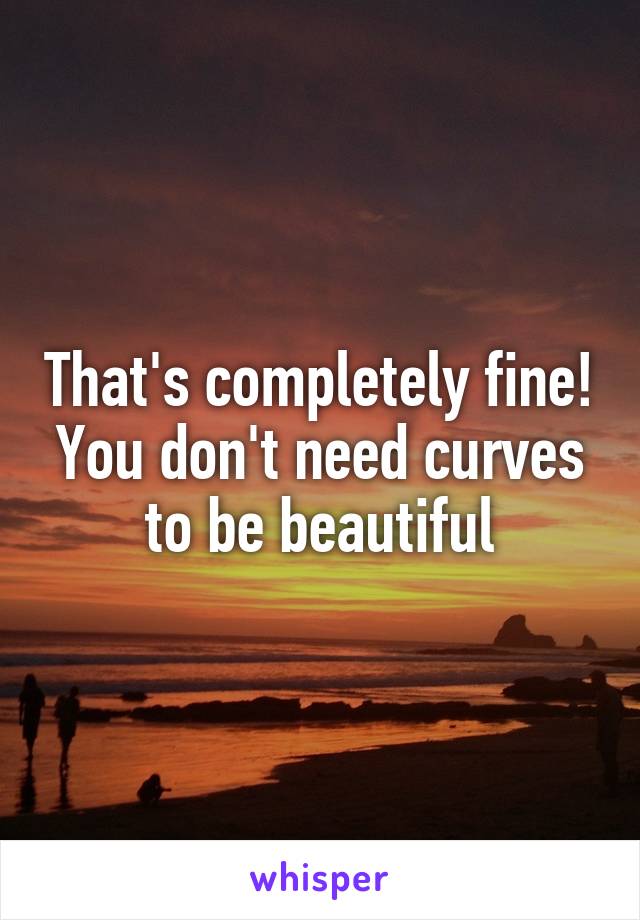 That's completely fine! You don't need curves to be beautiful