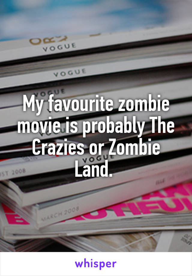 My favourite zombie movie is probably The Crazies or Zombie Land. 