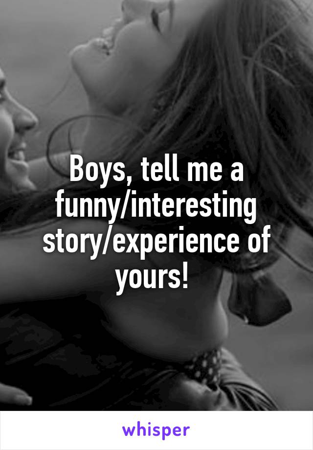 Boys, tell me a funny/interesting story/experience of yours! 