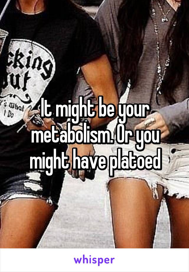 It might be your metabolism. Or you might have platoed