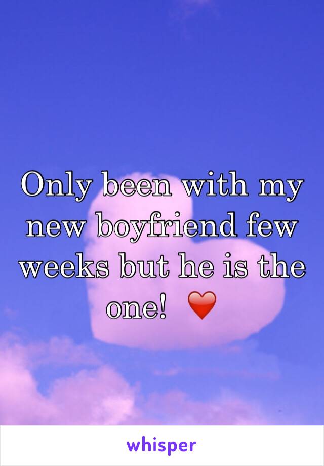 Only been with my new boyfriend few weeks but he is the one!  ❤️