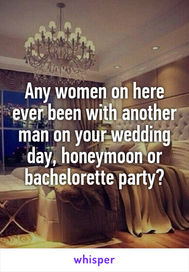 Any women on here ever been with another man on your wedding day, honeymoon or bachelorette party?