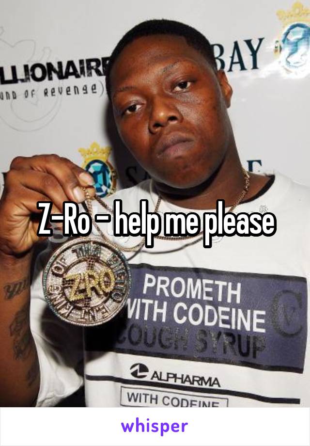 Z-Ro - help me please