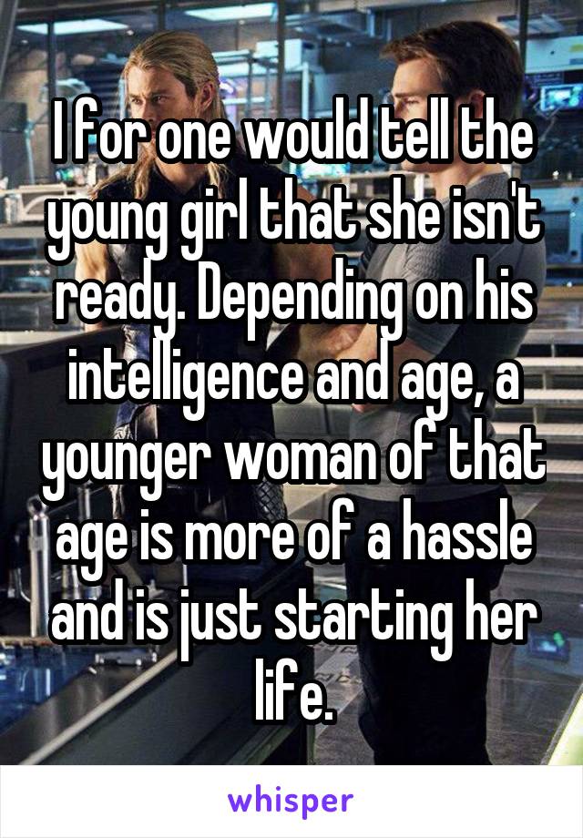 I for one would tell the young girl that she isn't ready. Depending on his intelligence and age, a younger woman of that age is more of a hassle and is just starting her life.