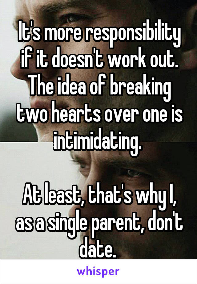 It's more responsibility if it doesn't work out. The idea of breaking two hearts over one is intimidating. 

At least, that's why I, as a single parent, don't date. 